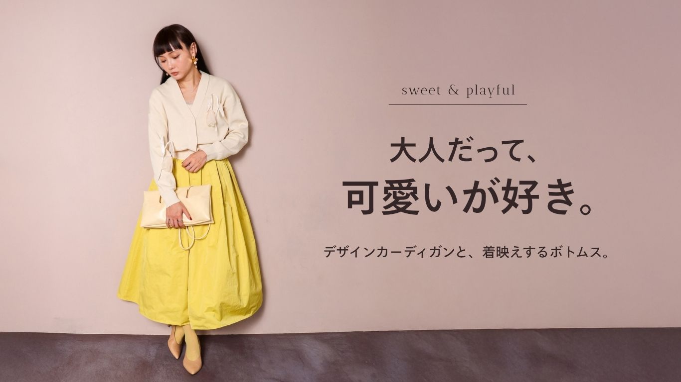 大人だって、可愛いが好き。｜デザインカーディガンと、着映えするボトムス。